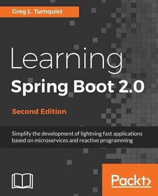 Learning Spring Boot 2.0 - Second Edition: Simplify the development of lightning fast applications based on microservices and reactive programming by Turnquist, Greg L.