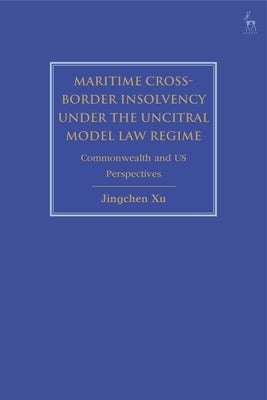 Maritime Cross-Border Insolvency Under the Uncitral Model Law Regime: Commonwealth and Us Perspectives by Xu, Jingchen