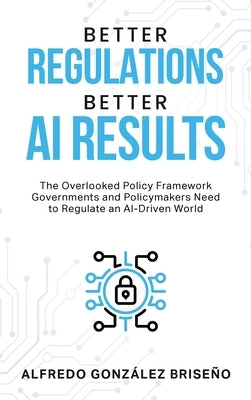 Better Regulations, Better AI Results by Briseño, Alfredo González