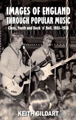 Images of England Through Popular Music: Class, Youth and Rock 'n' Roll, 1955-1976 by Gildart, K.