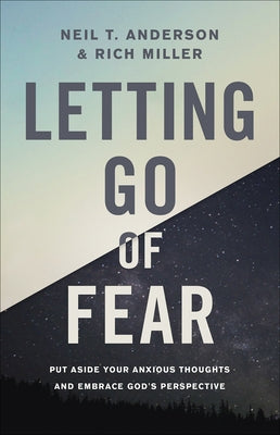 Letting Go of Fear: Put Aside Your Anxious Thoughts and Embrace God's Perspective by Anderson, Neil T.