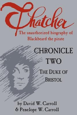 Thatcher: the unauthorized biography of Blackbeard the pirate: Chronicle Two: The Duke of Bristol by Carroll, Penelope W.