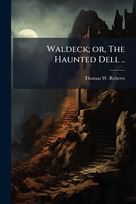 Waldeck; or, The Haunted Dell .. by Roberts, Thomas W. [From Old Catalog]