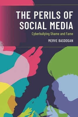 The Perils of Social Media: Cyberbullying Shame and Fame by Basdogan, Merve