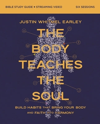 The Body Teaches the Soul Bible Study Guide Plus Streaming Video: Build Habits That Bring Your Body and Faith Into Harmony by Earley, Justin Whitmel