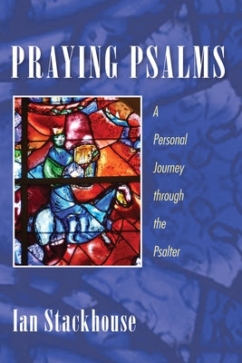 Praying Psalms: A Personal Journey Through the Psalter by Stackhouse, Ian