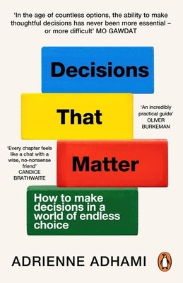 Decisions That Matter: How to Make Decisions in a World of Endless Choice by Adhami, Adrienne