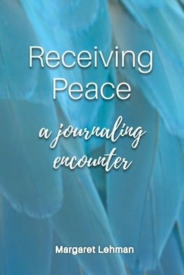 Receiving Peace: A Journaling Encounter by Lehman, Margaret