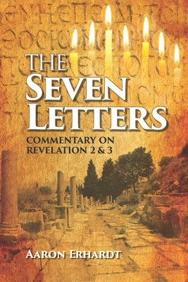 The Seven Letters: Commentary on Revelations 2 & 3 by Erhardt, Aaron