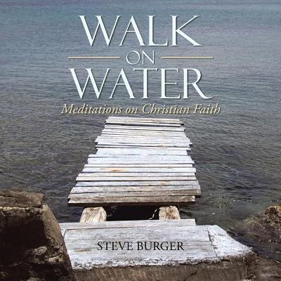 Walk on Water: Meditations on Christian Faith by Burger, Steve