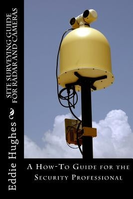 Site Surveying Guide for Radar and Cameras: A How-To Guide for the Security Professional by Hughes, Eddie R.