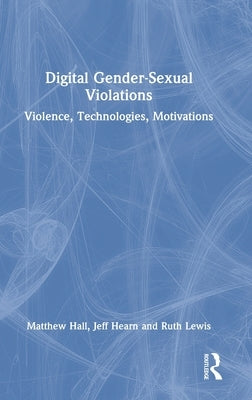 Digital Gender-Sexual Violations: Violence, Technologies, Motivations by Hall, Matthew