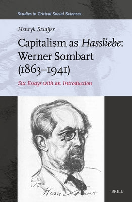 Capitalism as Hassliebe: Werner Sombart (1863-1941): Six Essays with an Introduction by Szlajfer, Henryk