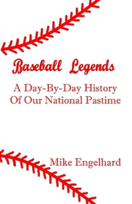 Baseball Legends: A Day-By-By History of Our National Pastime by Engelhard, Mike