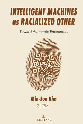 Intelligent Machines as Racialized Other: Toward Authentic Encounters by Kim, Min-Sun
