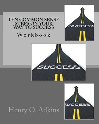 Ten Common Sense Steps On Your Way To Success Workbook: " A Sensible Approach To Living Life" by Adkins, Henry O.