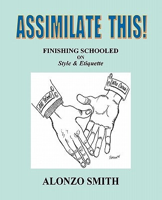 Assimilate This!: Finishing Schooled on Style and Etiquette by Smith, Alonzo