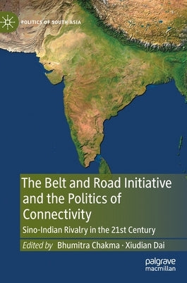 The Belt and Road Initiative and the Politics of Connectivity: Sino-Indian Rivalry in the 21st Century by Chakma, Bhumitra