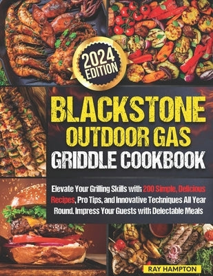 Blackstone Outdoor Gas Griddle Cookbook: Elevate Your Grilling Skills with 200 Simple, Delicious Recipes, Pro Tips, and Innovative Techniques All Year by Hampton, Ray