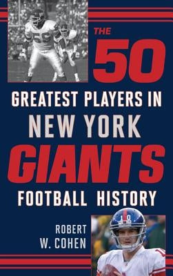 The 50 Greatest Players in New York Giants Football History by Cohen, Robert W.