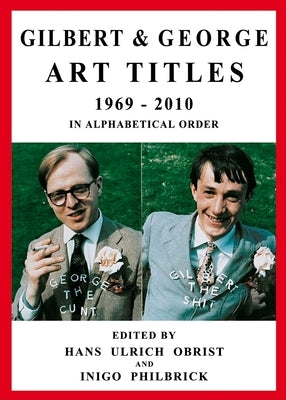 Gilbert & George: Art Titles: 1967-2010 in Alphabetical Order, Catalogue Raisonné by Gilbert &. George