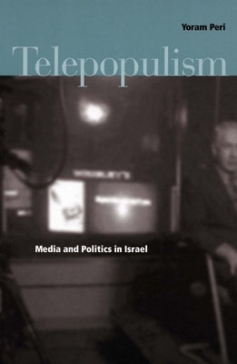 Telepopulism: Media and Politics in Israel by Peri, Yoram