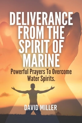 Deliverance From The Spirit Of Marine: Powerful Prayers To Overcome Water Spirits. by Miller, David