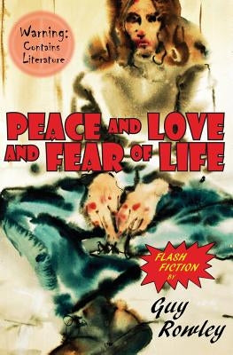 Peace and Love and Fear of Life: Flash Fiction by Guy Rowley by Rowley, Guy