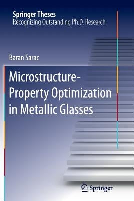 Microstructure-Property Optimization in Metallic Glasses by Sarac, Baran