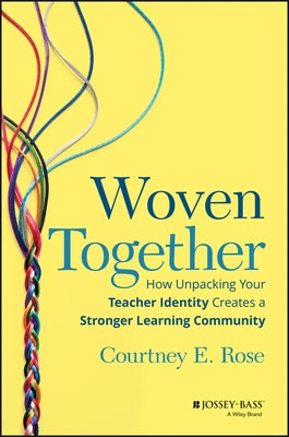 Woven Together: How Unpacking Your Teacher Identity Creates a Stronger Learning Community by Rose, Courtney