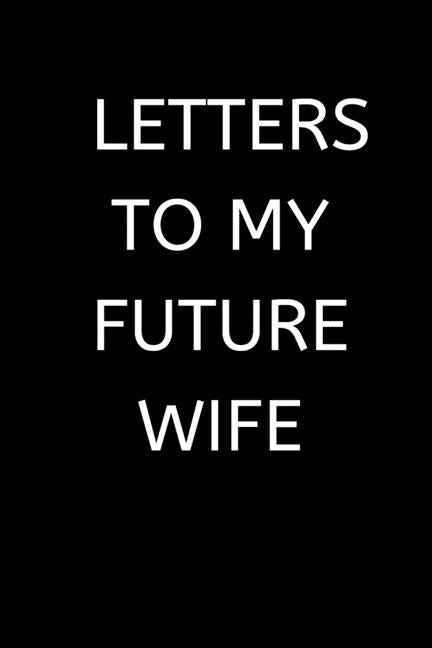 Letters to My Future Wife: 120 Pages, 6 x 9 size, by Grid, Love