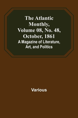 The Atlantic Monthly, Volume 08, No. 48, October, 1861; A Magazine of Literature, Art, and Politics by Various