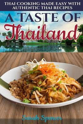 A Taste of Thailand: Thai Cooking Made Easy with Authentic Thai Recipes by Spencer, Sarah