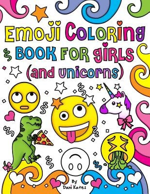 Emoji Coloring Book for Girls and Unicorns: New Emojis, Silly Faces, Inspirational Quotes, Cute Animals, 40 Pages of Fun Girl Emoji Coloring Activity by Kates, Dani