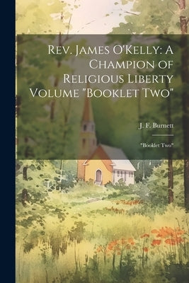 Rev. James O'Kelly: A Champion of Religious Liberty Volume "Booklet Two" "Booklet Two" by Burnett, J. F. 1851-1929