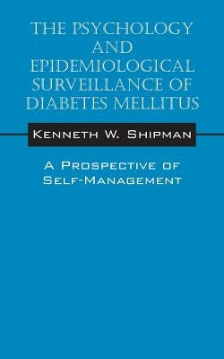 The Psychology and Epidemiological Surveillance of Diabetes Mellitus: A Prospective of Self-Management by Shipman, Kenneth W.