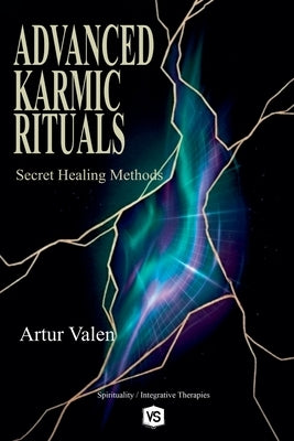 Advanced Karmic Rituals - Secret Healing Methods by Valen, Artur
