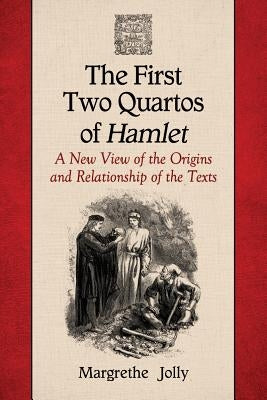 The First Two Quartos of Hamlet: A New View of the Origins and Relationship of the Texts by Jolly, Margrethe