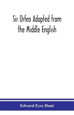 Sir Orfeo Adapted from the Middle English by Eyre Hunt, Edward