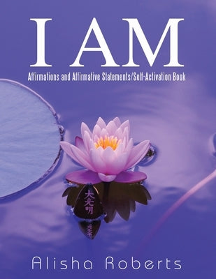 I Am: Affirmations and Affirmative Statements/Self-Activation Book by Roberts, Alisha