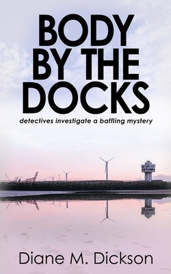 Body by the Docks: Detectives investigate a baffling mystery by Dickson, Diane M.