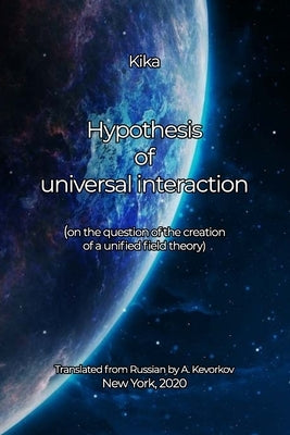 Hypothesis of universal interaction: (on the question of the creation of a unified field theory) by (yuriy Kevorkov), Kika