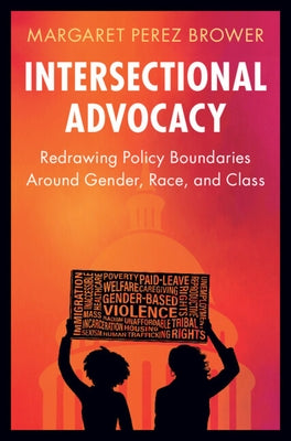 Intersectional Advocacy: Redrawing Policy Boundaries Around Gender, Race, and Class by Perez Brower, Margaret