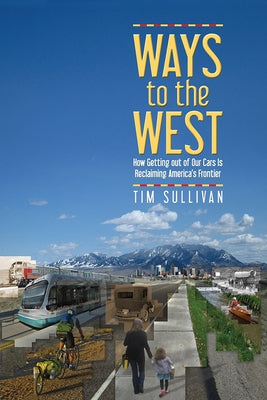Ways to the West: How Getting Out of Our Cars Is Reclaiming America's Frontier by Sullivan, Tim