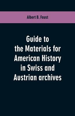 Guide to the materials for American history in Swiss and Austrian archives by Faust, Albert B.
