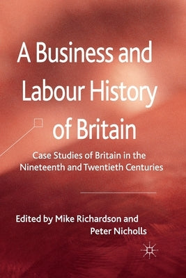 A Business and Labour History of Britain: Case Studies of Britain in the Nineteenth and Twentieth Centuries by Richardson, M.