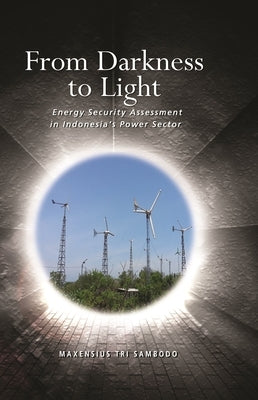 From Darkness to Light: Energy Security Assessment in Indonesia's Power Sector by Sambodo, Maxensius Tri