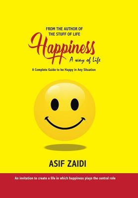 Happiness: a Way of Life: A Complete Guide to Be Happy in Any Situation by Zaidi, Asif