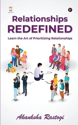 Relationships Redefined: Learn the Art of Prioritizing Relationships by Akanksha Rastogi
