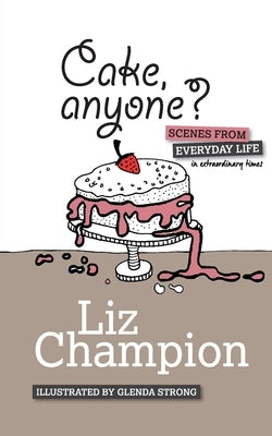 Cake, anyone?: Scenes from everyday life in extraordinary times by Champion, Liz
